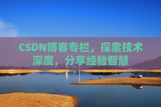 CSDN博客专栏，探索技术深度，分享经验智慧