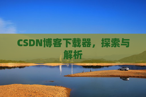 CSDN博客下载器,探索与解析